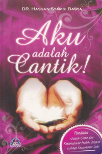 Aku adalah Cantik Panduan Meraih Cinta dan Kebahagiaan Hakiki dengan Cahaya Kecantikan Ilahi